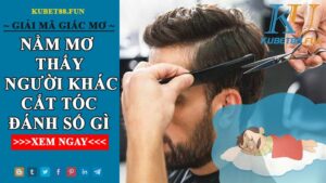 Nằm Mơ Thấy Người Khác Cắt Tóc Mình Báo Hiệu Con Số May Mắn Nào?